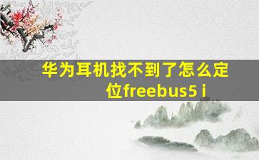 华为耳机找不到了怎么定位freebus5 i